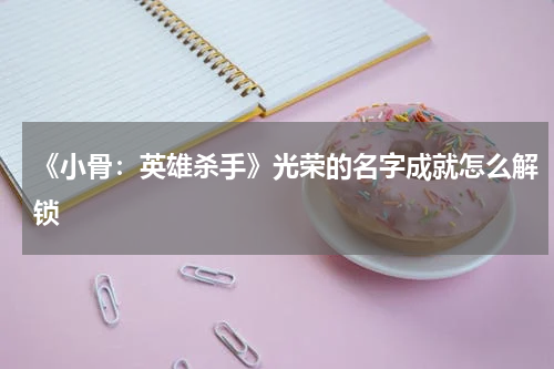 《小骨:英雄杀手》光荣的名字成就怎么解锁