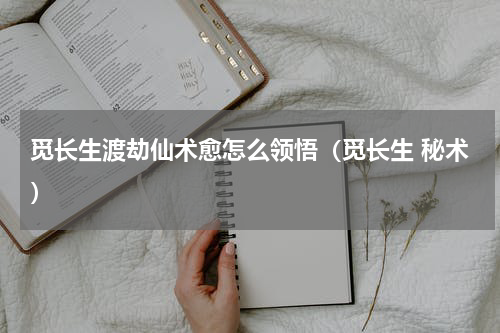 觅长生渡劫仙术愈怎么领悟(觅长生 秘术)