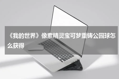 《我的世界》像素精灵宝可梦重铸公园球怎么获得