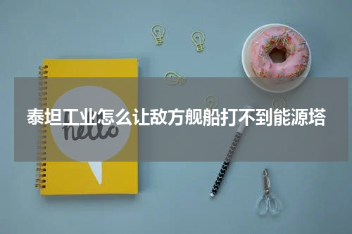 泰坦工业怎么让敌方舰船打不到能源塔