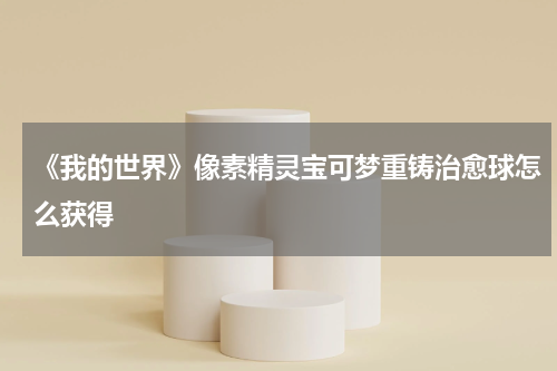 《我的世界》像素精灵宝可梦重铸治愈球怎么获得