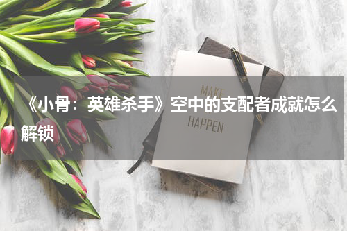 《小骨:英雄杀手》空中的支配者成就怎么解锁