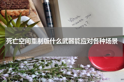 死亡空间重制版什么武器能应对各种场景