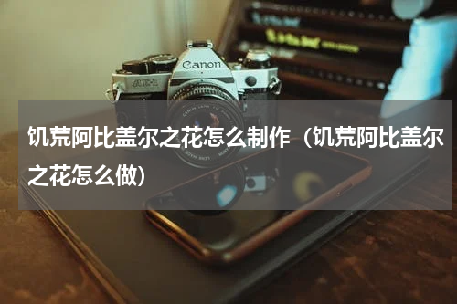 饥荒阿比盖尔之花怎么制作(饥荒阿比盖尔之花怎么做)