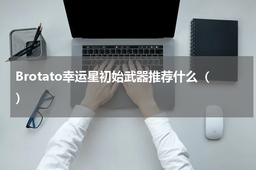 Brotato幸运星初始武器推荐什么()