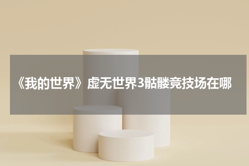 《我的世界》虚无世界3骷髅竞技场在哪