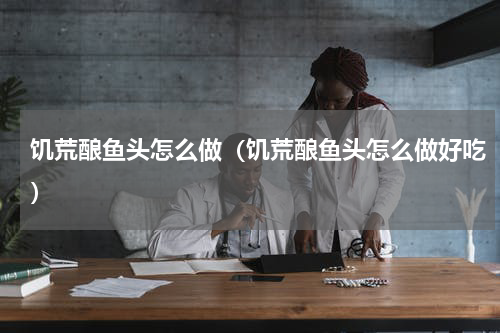 饥荒酿鱼头怎么做(饥荒酿鱼头怎么做好吃)