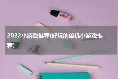 2022小游戏推荐(好玩的单机小游戏推荐)
