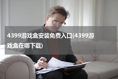 4399游戏盒安装免费入口(4399游戏盒在哪下载)