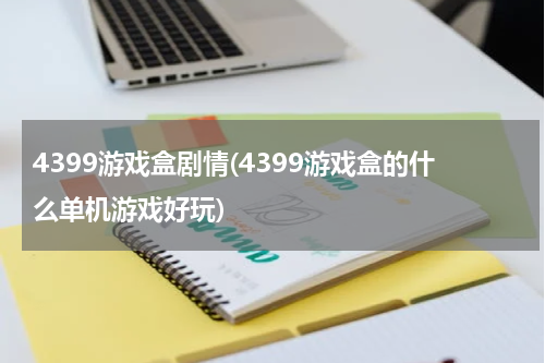 4399游戏盒剧情(4399游戏盒的什么单机游戏好玩)