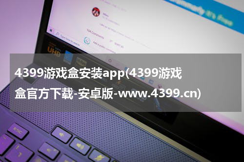 4399游戏盒安装app(4399游戏盒官方下载-安卓版-www.4399.cn)
