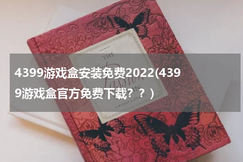 4399游戏盒安装免费2022(4399游戏盒官方免费下载？？)