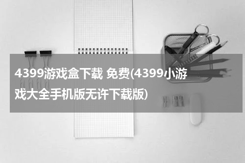 4399游戏盒下载 免费(4399小游戏大全手机版无许下载版)