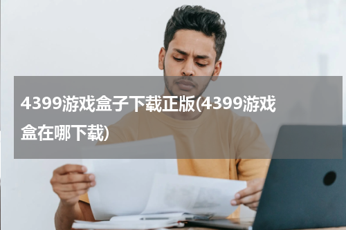 4399游戏盒子下载正版(4399游戏盒在哪下载)