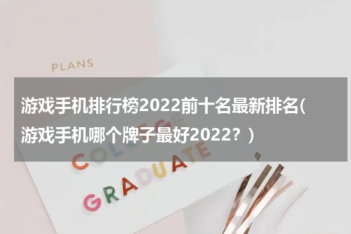 游戏手机排行榜2022前十名最新排名(游戏手机哪个牌子最好2022？)