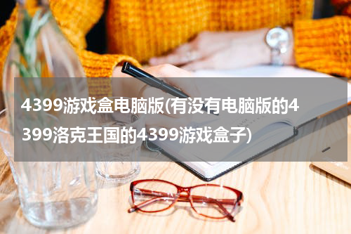4399游戏盒电脑版(有没有电脑版的4399洛克王国的4399游戏盒子)