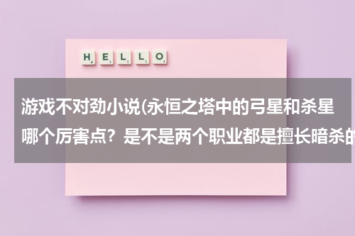 游戏不对劲小说(永恒之塔中的弓星和杀星哪个厉害点？是不是两个职业都是擅长暗杀的？哪个适合升级哪个适合PK？)