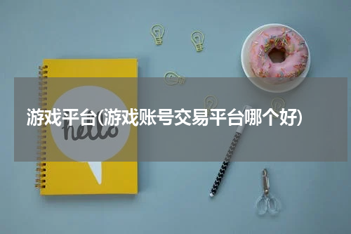 游戏平台(游戏账号交易平台哪个好)