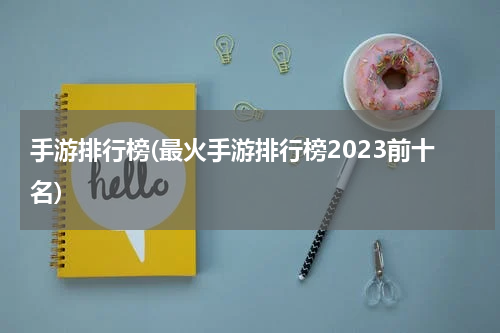 手游排行榜(最火手游排行榜2023前十名)