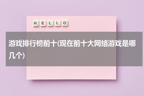 游戏排行榜前十(现在前十大网络游戏是哪几个)