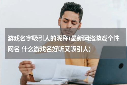 游戏名字吸引人的昵称(最新网络游戏个性网名 什么游戏名好听又吸引人)