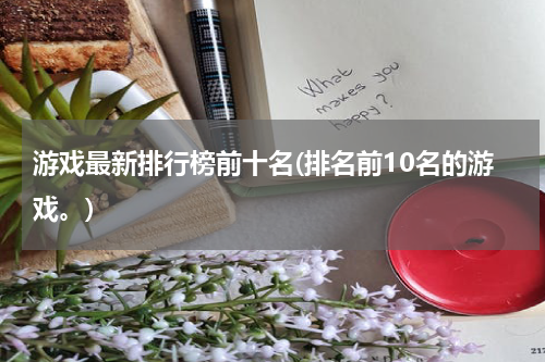 游戏最新排行榜前十名(排名前10名的游戏。)