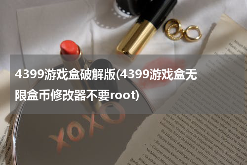 4399游戏盒破解版(4399游戏盒无限盒币修改器不要root)