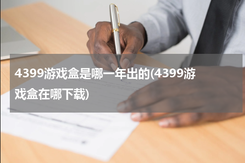 4399游戏盒是哪一年出的(4399游戏盒在哪下载)
