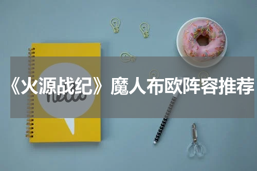 《火源战纪》魔人布欧阵容推荐
