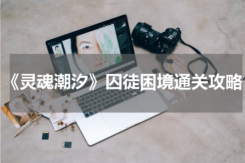 《灵魂潮汐》囚徒困境通关攻略