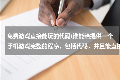 免费游戏直接能玩的代码(谁能给提供一个手机游戏完整的程序，包括代码，并且能直接在手机上运行，谢谢了。。)