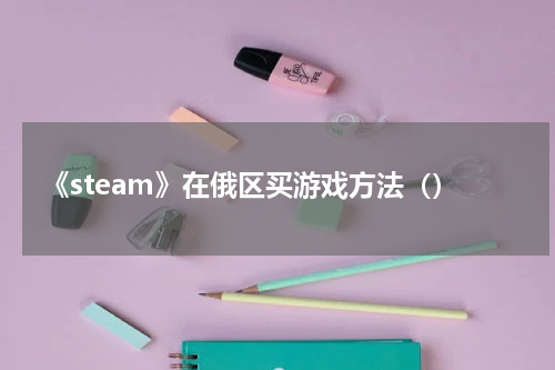 《steam》在俄区买游戏方法()