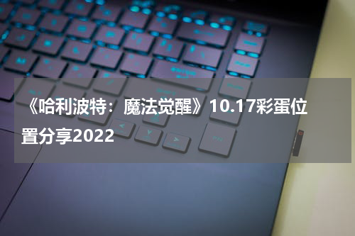 《哈利波特:魔法觉醒》10.17彩蛋位置分享2022