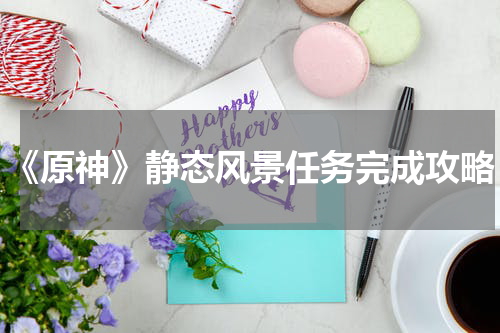 《原神》静态风景任务完成攻略