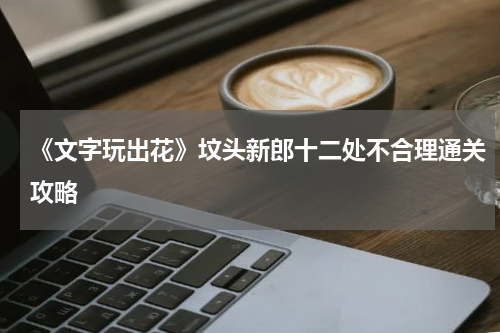 《文字玩出花》坟头新郎十二处不合理通关攻略