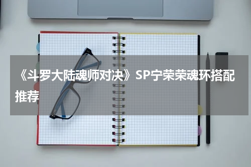 《斗罗大陆魂师对决》SP宁荣荣魂环搭配推荐