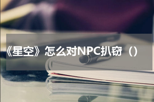 《星空》怎么对NPC扒窃（）