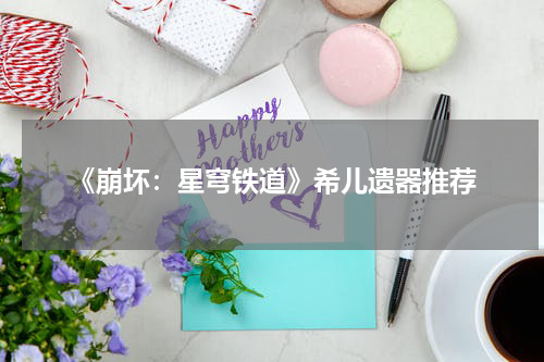 《崩坏:星穹铁道》希儿遗器推荐