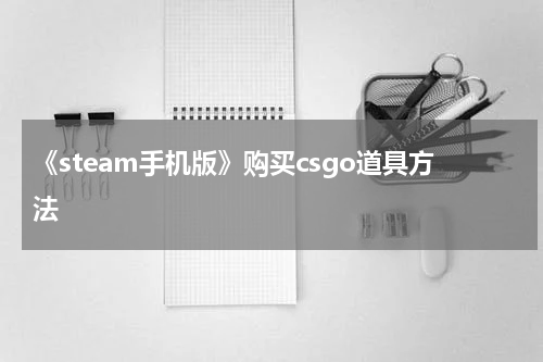 《steam手机版》购买csgo道具方法