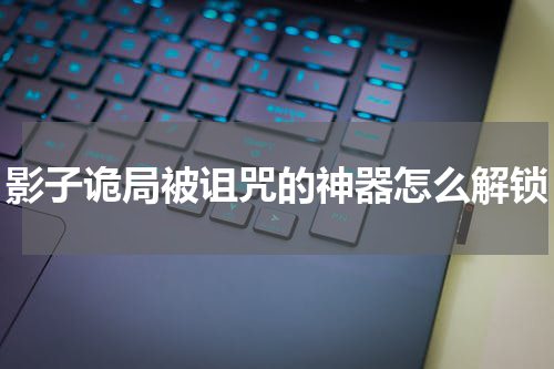 影子诡局被诅咒的神器怎么解锁