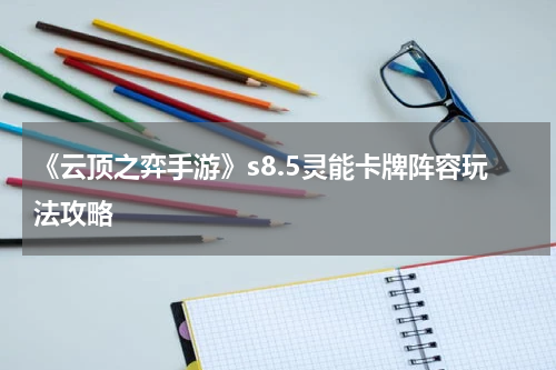 《云顶之弈手游》s8.5灵能卡牌阵容玩法攻略