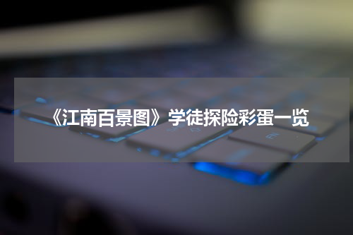 《江南百景图》学徒探险彩蛋一览