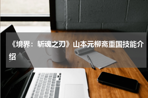 《境界：斩魂之刃》山本元柳斋重国技能介绍