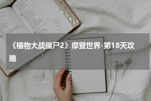 《植物大战僵尸2》摩登世界-第18天攻略