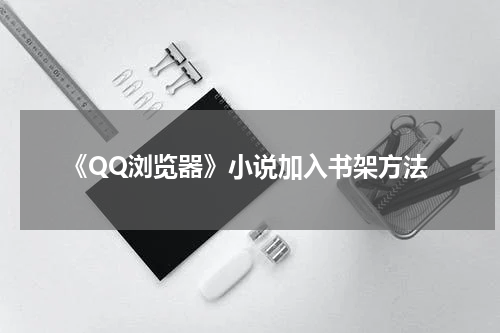 《QQ浏览器》小说加入书架方法
