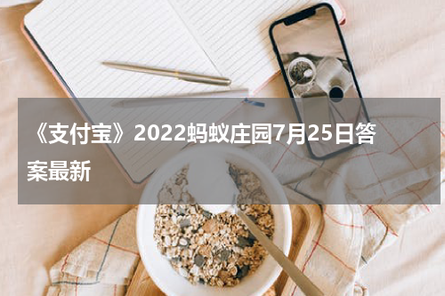 《支付宝》2022蚂蚁庄园7月25日答案最新