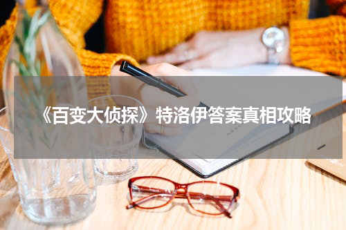 《百变大侦探》特洛伊答案真相攻略