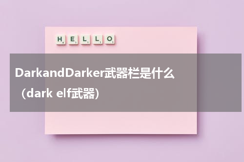 DarkandDarker武器栏是什么（dark elf武器）