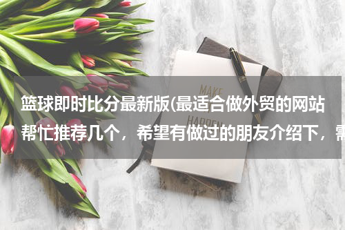 篮球即时比分最新版(最适合做外贸的网站帮忙推荐几个，希望有做过的朋友介绍下，需要国际性的，可以综合类的也可以食品类为主)