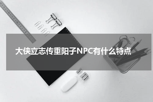 大侠立志传重阳子NPC有什么特点